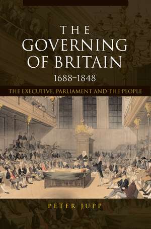 The Governing of Britain, 1688-1848: The Executive, Parliament and the People de Peter Jupp