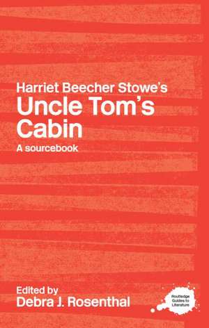 Harriet Beecher Stowe's Uncle Tom's Cabin: A Routledge Study Guide and Sourcebook de Debra J. Rosenthal