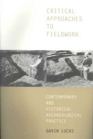 Critical Approaches to Fieldwork: Contemporary and Historical Archaeological Practice de Gavin Lucas