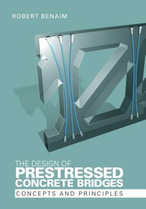 The Design of Prestressed Concrete Bridges: Concepts and Principles de Robert Benaim