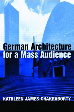 German Architecture for a Mass Audience de Kathleen James-Chakraborty