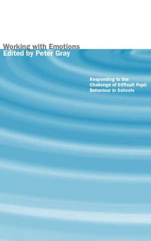 Working with Emotions: Responding to the Challenge of Difficult Pupil Behaviour in Schools de Peter Gray