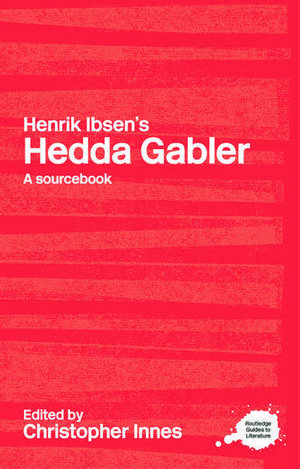 Henrik Ibsen's Hedda Gabler: A Routledge Study Guide and Sourcebook de Christopher Innes