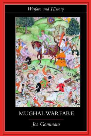 Mughal Warfare: Indian Frontiers and Highroads to Empire 1500–1700 de J.J.L. Gommans