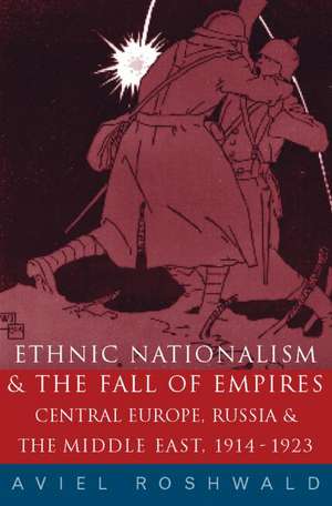 Ethnic Nationalism and the Fall of Empires: Central Europe, the Middle East and Russia, 1914-23 de Aviel Roshwald