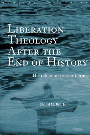 Liberation Theology after the End of History: The refusal to cease suffering de Daniel Bell