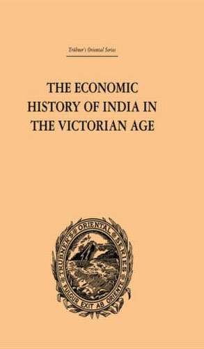 The Economic History of India in the Victorian Age: From the Accession of Queen Victoria in 1837 to the Commencement of the Twentieth Century de Romesh Chunder Dutt