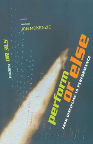 Perform or Else: From Discipline to Performance de Jon McKenzie