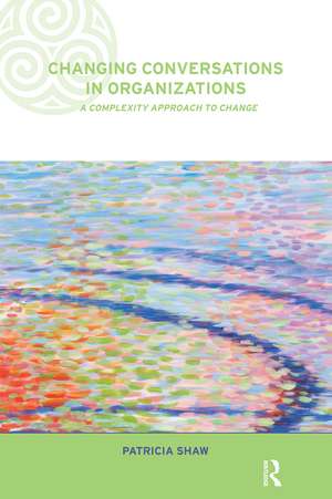 Changing Conversations in Organizations: A Complexity Approach to Change de Dr Patricia Shaw