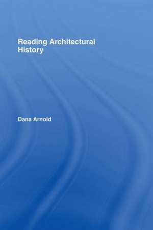 Reading Architectural History de Dana Arnold