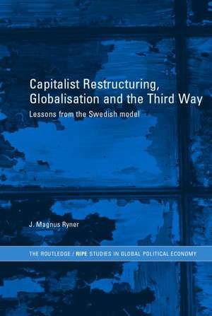 Capitalist Restructuring, Globalization and the Third Way: Lessons from the Swedish Model de J. Magnus Ryner