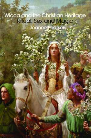 Wicca and the Christian Heritage: Ritual, Sex and Magic de Joanne Pearson