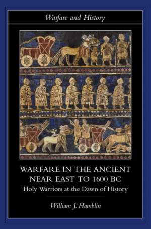 Warfare in the Ancient Near East to 1600 BC: Holy Warriors at the Dawn of History de William J. Hamblin