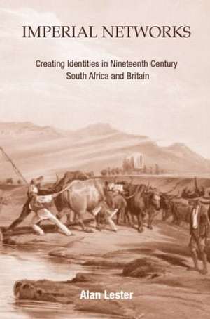 Imperial Networks: Creating Identities in Nineteenth-Century South Africa and Britain de Alan Lester