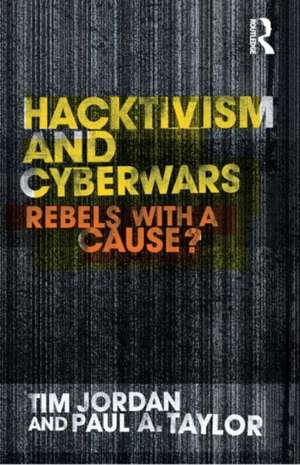 Hacktivism and Cyberwars: Rebels with a Cause? de Tim Jordan