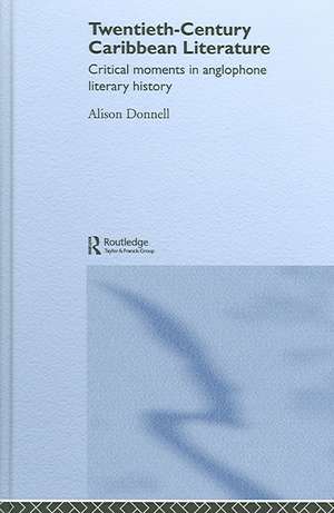 Twentieth-Century Caribbean Literature: Critical Moments in Anglophone Literary History de Alison Donnell