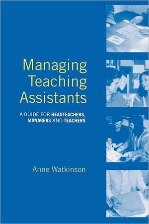 Managing Teaching Assistants: A Guide for Headteachers, Managers and Teachers de Anne Watkinson