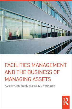 Facilities Management and the Business of Managing Assets de Danny Then Shiem-Shin