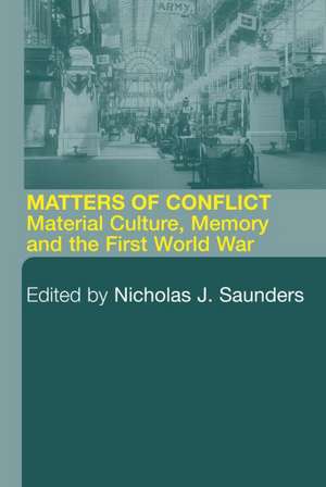 Matters of Conflict: Material Culture, Memory and the First World War de Nicholas J. Saunders