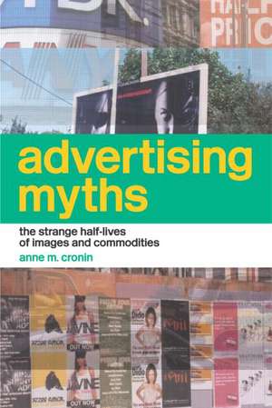 Advertising Myths: The Strange Half-Lives of Images and Commodities de Anne Cronin