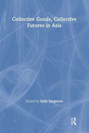 Collective Goods: Collective Futures in East and Southeast Asia de Sally Sargeson