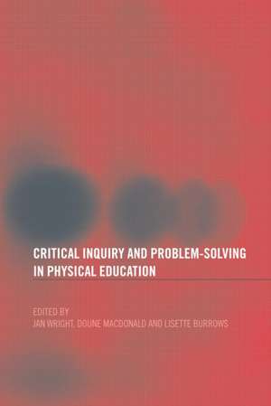 Critical Inquiry and Problem Solving in Physical Education: Working with Students in Schools de Lisette Burrows