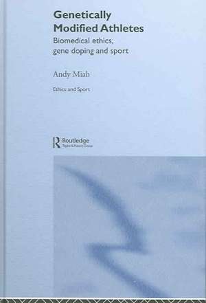 Genetically Modified Athletes: Biomedical Ethics, Gene Doping and Sport de Andy Miah