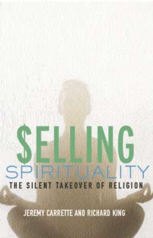 Selling Spirituality: The Silent Takeover of Religion de Jeremy Carrette