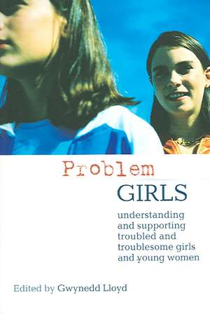 Problem Girls: Understanding and Supporting Troubled and Troublesome Girls and Young Women de Gwynedd Lloyd