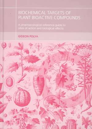 Biochemical Targets of Plant Bioactive Compounds: A Pharmacological Reference Guide to Sites of Action and Biological Effects de Gideon Polya