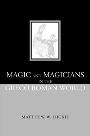 Magic and Magicians in the Greco-Roman World de Matthew W Dickie