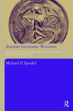 Ancient Germanic Warriors: Warrior Styles from Trajan's Column to Icelandic Sagas de Michael P. Speidel