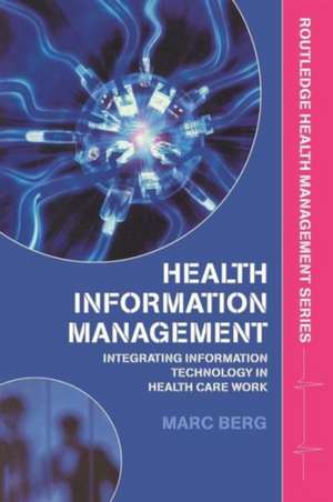 Health Information Management: Integrating Information and Communication Technology in Health Care Work de Marc Berg