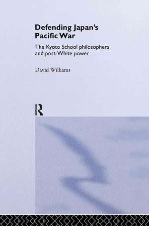 Defending Japan's Pacific War: The Kyoto School Philosophers and Post-White Power de David Williams