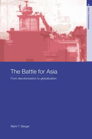 The Battle for Asia: From Decolonization to Globalization de Mark T. Berger