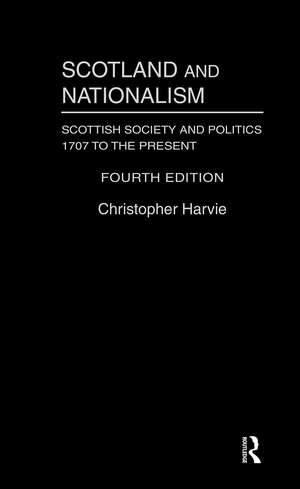 Scotland and Nationalism: Scottish Society and Politics 1707 to the Present de Christopher T. Harvie