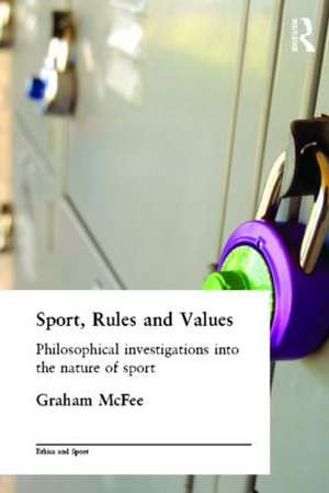 Sport, Rules and Values: Philosophical Investigations into the Nature of Sport de Graham McFee