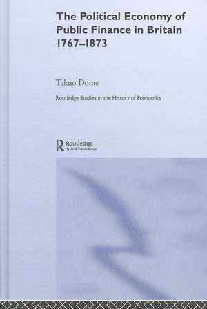 Political Economy of Public Finance in Britain, 1767-1873 de Takuo Dome