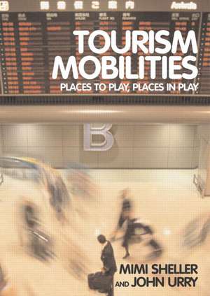 Tourism Mobilities: Places to Play, Places in Play de Mimi Sheller