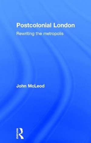 Postcolonial London: Rewriting the Metropolis de John McLeod