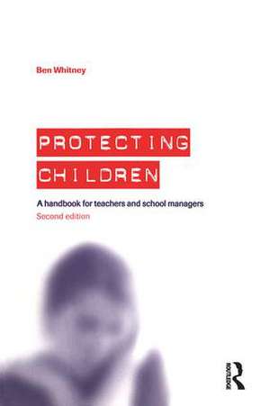 Protecting Children: A Handbook for Teachers and School Managers de Ben Whitney