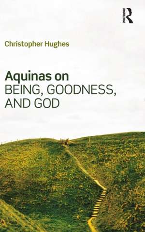 Aquinas on Being, Goodness, and God de Christopher Hughes