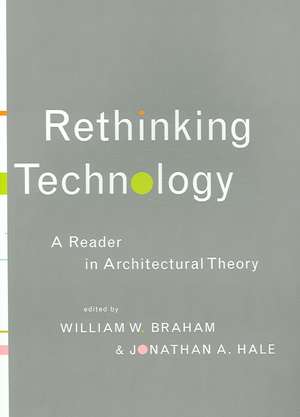 Rethinking Technology: A Reader in Architectural Theory de William W. Braham