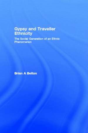 Gypsy and Traveller Ethnicity: The Social Generation of an Ethnic Phenomenon de Brian A Belton