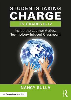 Students Taking Charge in Grades 6–12: Inside the Learner-Active, Technology-Infused Classroom de Nancy Sulla