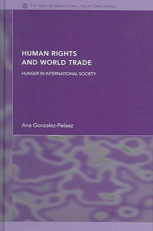 Human Rights and World Trade: Hunger in International Society de Ana Gonzalez-Pelaez