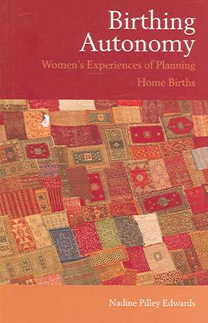 Birthing Autonomy: Women's Experiences of Planning Home Births de Nadine Edwards