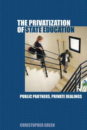 The Privatization of State Education: Public Partners, Private Dealings de Chris Green