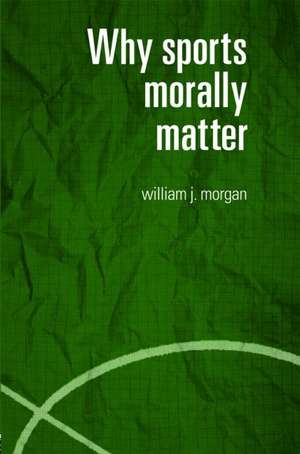 Why Sports Morally Matter de William Morgan