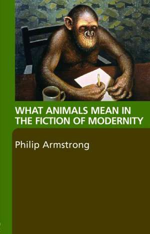 What Animals Mean in the Fiction of Modernity de Philip Armstrong